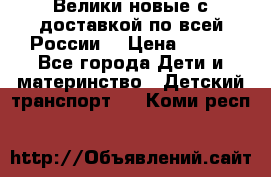 Велики новые с доставкой по всей России  › Цена ­ 700 - Все города Дети и материнство » Детский транспорт   . Коми респ.